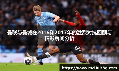 曼联与曼城在2016和2017年的激烈对抗回顾与精彩瞬间分析