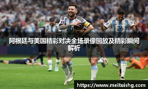 阿根廷与美国精彩对决全场录像回放及精彩瞬间解析